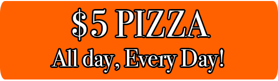 $5 Pizza. All day, Every day!